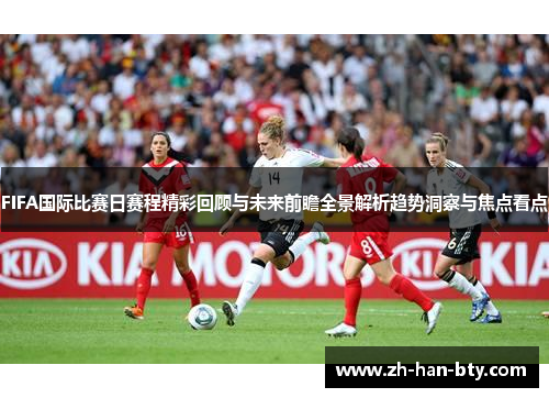 FIFA国际比赛日赛程精彩回顾与未来前瞻全景解析趋势洞察与焦点看点 FIFA国际比赛日赛程精彩回顾与未来前瞻全景解析趋势洞察与焦点看点