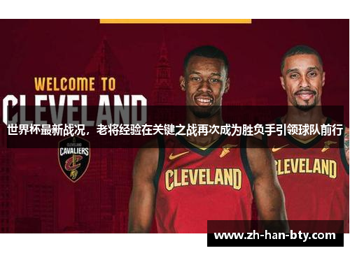 世界杯最新战况,老将经验在关键之战再次成为胜负手引领球队前行 世界杯最新战况,老将经验在关键之战再次成为胜负手引领球队前行