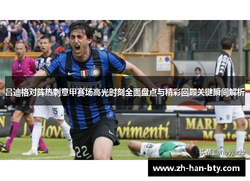 吕迪格对阵热刺意甲赛场高光时刻全面盘点与精彩回顾关键瞬间解析