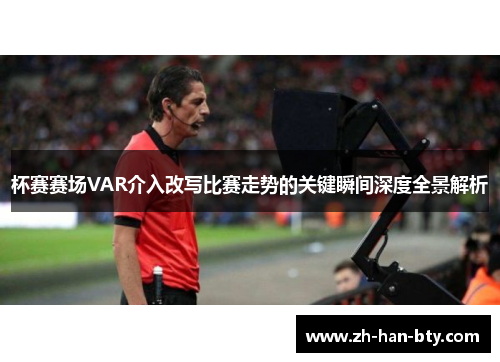 杯赛赛场VAR介入改写比赛走势的关键瞬间深度全景解析 杯赛赛场VAR介入改写比赛走势的关键瞬间深度全景解析