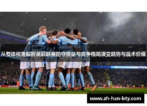 从整体视角解析英超联赛防守质量与竞争格局演变趋势与战术价值