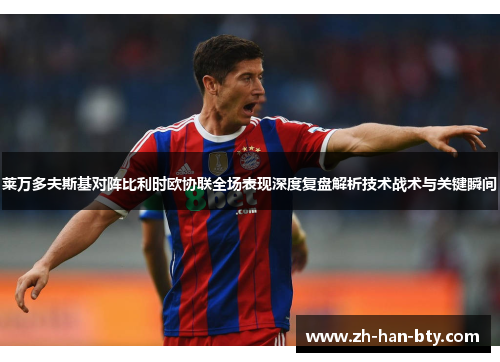 莱万多夫斯基对阵比利时欧协联全场表现深度复盘解析技术战术与关键瞬间 莱万多夫斯基对阵比利时欧协联全场表现深度复盘解析技术战术与关键瞬间