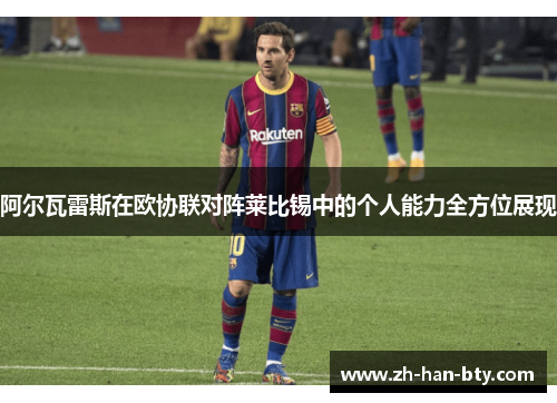 阿尔瓦雷斯在欧协联对阵莱比锡中的个人能力全方位展现 阿尔瓦雷斯在欧协联对阵莱比锡中的个人能力全方位展现