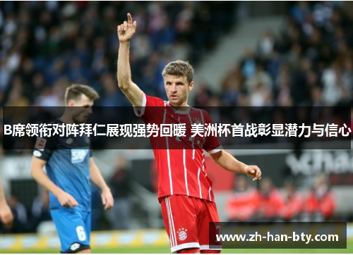 B席领衔对阵拜仁展现强势回暖 美洲杯首战彰显潜力与信心 B席领衔对阵拜仁展现强势回暖 美洲杯首战彰显潜力与信心