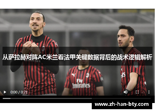 从萨拉赫对阵AC米兰看法甲关键数据背后的战术逻辑解析