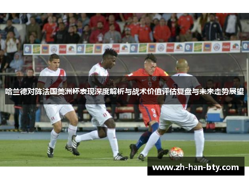 哈兰德对阵法国美洲杯表现深度解析与战术价值评估复盘与未来走势展望 哈兰德对阵法国美洲杯表现深度解析与战术价值评估复盘与未来走势展望