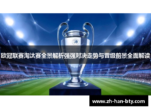 欧冠联赛淘汰赛全景解析强强对决走势与晋级前景全面解读