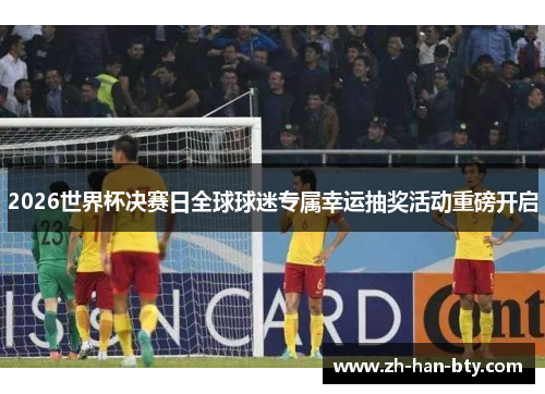 2026世界杯决赛日全球球迷专属幸运抽奖活动重磅开启 2026世界杯决赛日全球球迷专属幸运抽奖活动重磅开启