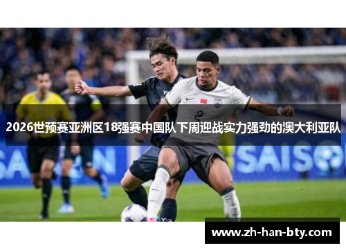 2026世预赛亚洲区18强赛中国队下周迎战实力强劲的澳大利亚队
