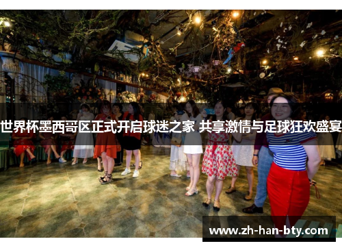世界杯墨西哥区正式开启球迷之家 共享激情与足球狂欢盛宴