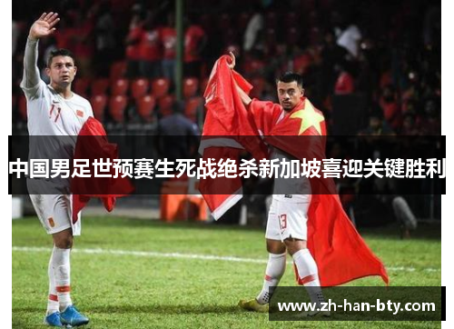 中国男足世预赛生死战绝杀新加坡喜迎关键胜利 中国男足世预赛生死战绝杀新加坡喜迎关键胜利