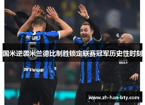 国米逆袭米兰德比制胜锁定联赛冠军历史性时刻