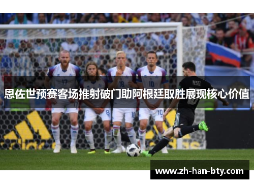 恩佐世预赛客场推射破门助阿根廷取胜展现核心价值