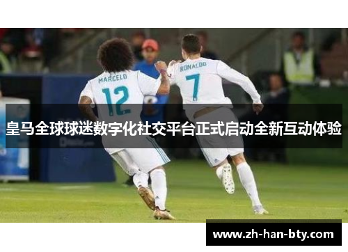 皇马全球球迷数字化社交平台正式启动全新互动体验