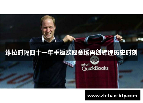 维拉时隔四十一年重返欧冠赛场再创辉煌历史时刻
