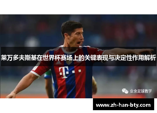 莱万多夫斯基在世界杯赛场上的关键表现与决定性作用解析 莱万多夫斯基在世界杯赛场上的关键表现与决定性作用解析