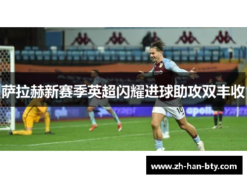 萨拉赫新赛季英超闪耀进球助攻双丰收 萨拉赫新赛季英超闪耀进球助攻双丰收