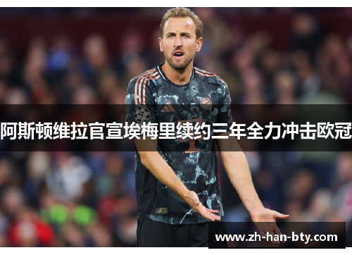 阿斯顿维拉官宣埃梅里续约三年全力冲击欧冠 阿斯顿维拉官宣埃梅里续约三年全力冲击欧冠