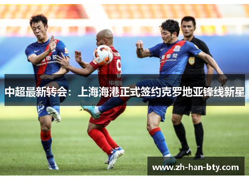 中超最新转会：上海海港正式签约克罗地亚锋线新星