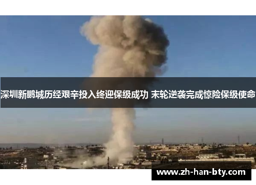 深圳新鹏城历经艰辛投入终迎保级成功 末轮逆袭完成惊险保级使命 深圳新鹏城历经艰辛投入终迎保级成功 末轮逆袭完成惊险保级使命