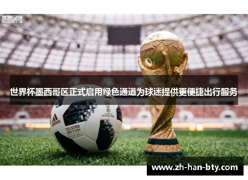 世界杯墨西哥区正式启用绿色通道为球迷提供更便捷出行服务 世界杯墨西哥区正式启用绿色通道为球迷提供更便捷出行服务