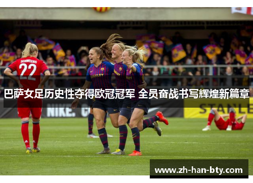 巴萨女足历史性夺得欧冠冠军 全员奋战书写辉煌新篇章 巴萨女足历史性夺得欧冠冠军 全员奋战书写辉煌新篇章