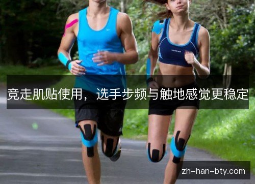 竞走肌贴使用，选手步频与触地感觉更稳定